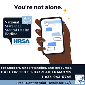 National Maternal Mental Health Hotline Call or Text 1-833-943-5746